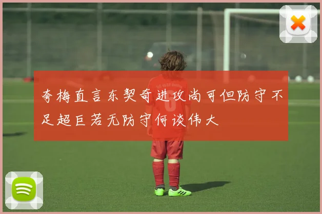 夸梅直言东契奇进攻尚可但防守不足超巨若无防守何谈伟大