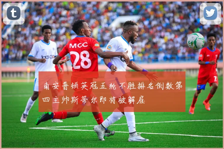 南安普顿英冠五轮不胜排名倒数第四主帅斯蒂尔即将被解雇