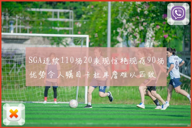 SGA连续110场20表现惊艳现存90场优势令人瞩目卡杜库詹难以匹敌