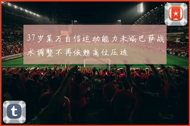 37岁莱万自信运动能力未减巴萨战术调整不再依赖高位压迫