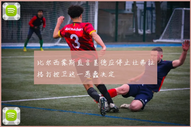 比尔西蒙斯直言基德应停止让弗拉格打控卫这一愚蠢决定