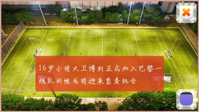 16岁小将大卫博利正式加入巴黎一线队训练或将迎来首秀机会