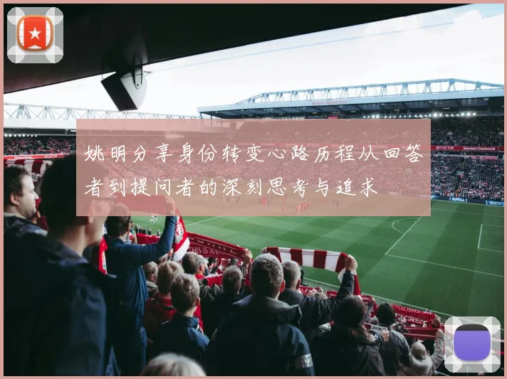 姚明分享身份转变心路历程从回答者到提问者的深刻思考与追求