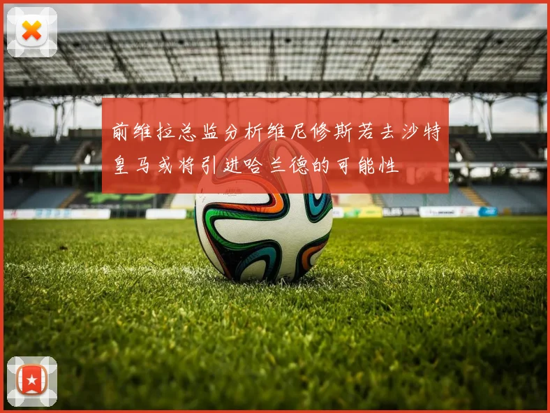 前维拉总监分析维尼修斯若去沙特皇马或将引进哈兰德的可能性