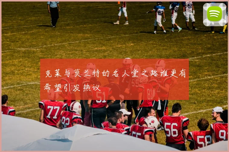 克莱与莫兰特的名人堂之路谁更有希望引发热议