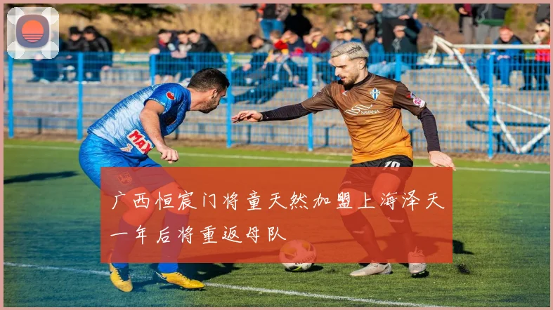 广西恒宸门将童天然加盟上海泽天一年后将重返母队