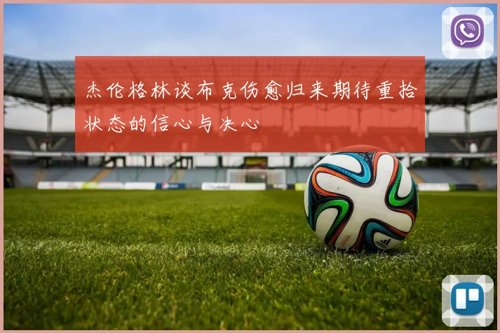 杰伦格林谈布克伤愈归来期待重拾状态的信心与决心