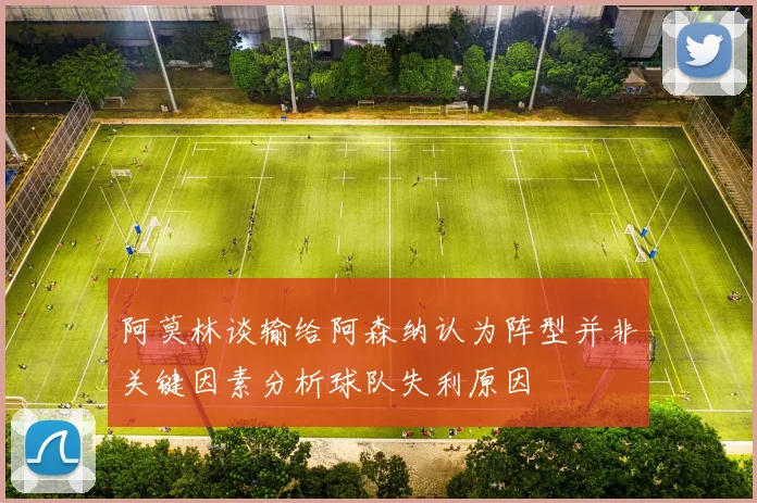 阿莫林谈输给阿森纳认为阵型并非关键因素分析球队失利原因