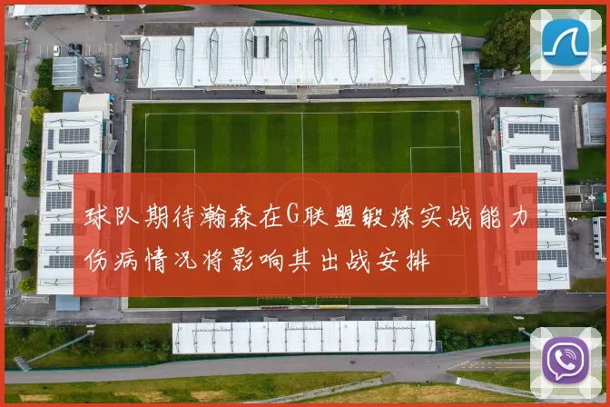 球队期待瀚森在G联盟锻炼实战能力伤病情况将影响其出战安排