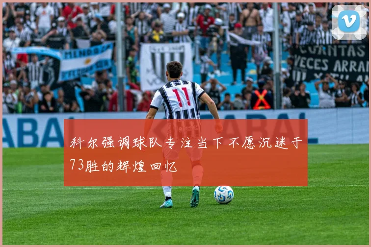 科尔强调球队专注当下不愿沉迷于73胜的辉煌回忆