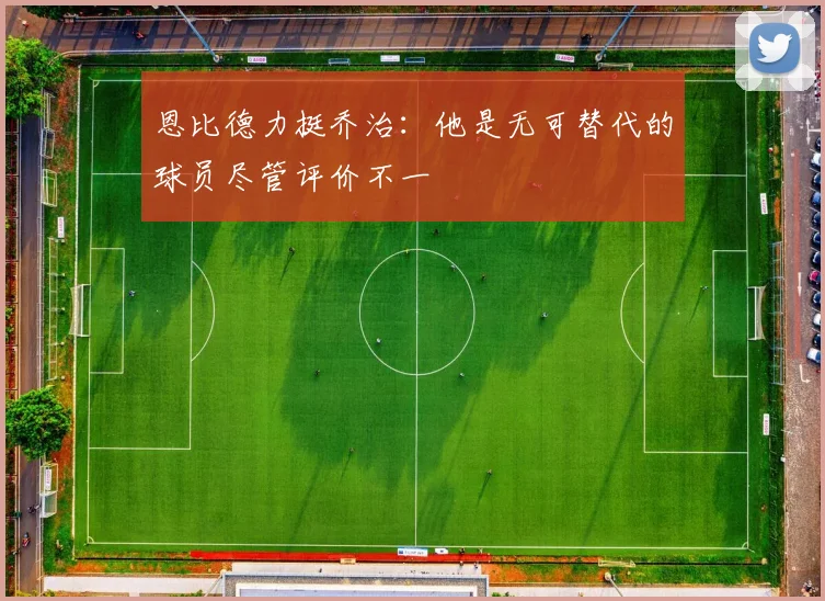 恩比德力挺乔治：他是无可替代的球员尽管评价不一