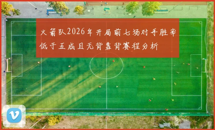 火箭队2026年开局前七场对手胜率低于五成且无背靠背赛程分析