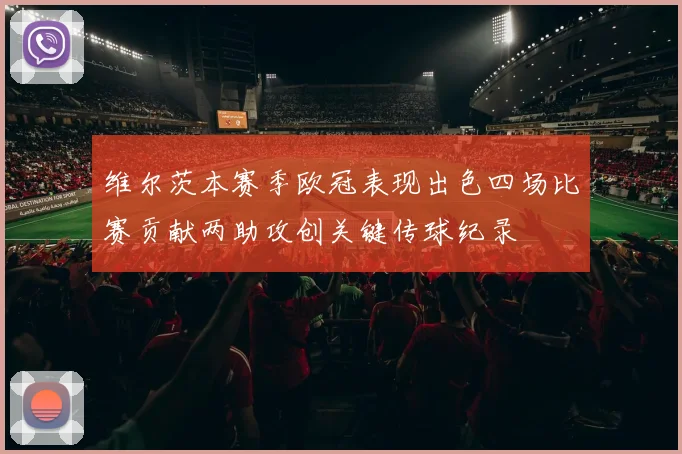 维尔茨本赛季欧冠表现出色四场比赛贡献两助攻创关键传球纪录
