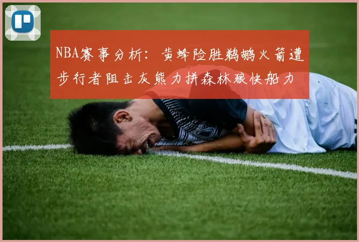 NBA赛事分析：黄蜂险胜鹈鹕火箭遭步行者阻击灰熊力拼森林狼快船力克76人