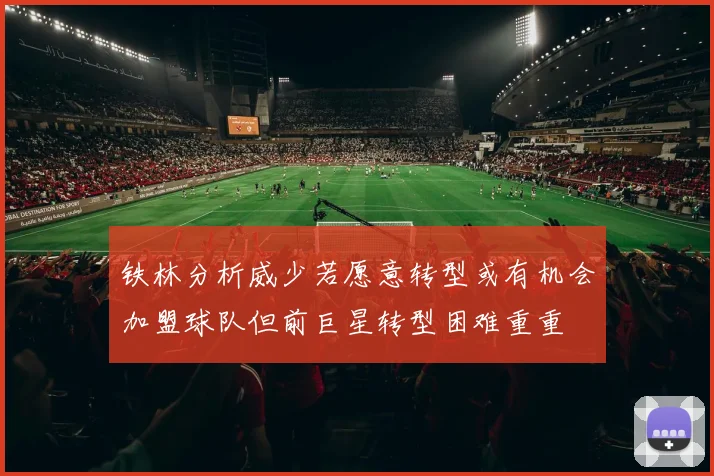 铁林分析威少若愿意转型或有机会加盟球队但前巨星转型困难重重